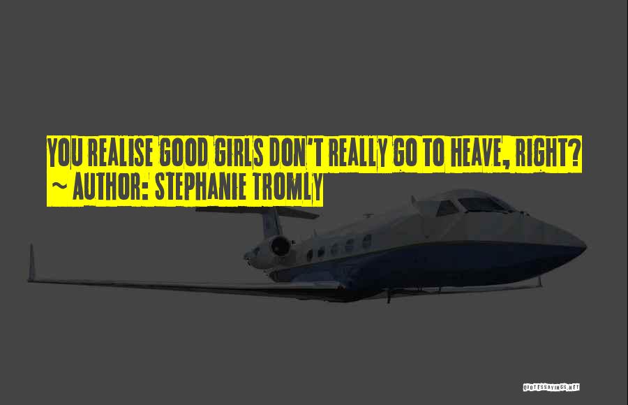 Stephanie Tromly Quotes: You Realise Good Girls Don't Really Go To Heave, Right?