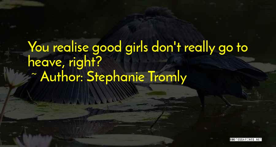 Stephanie Tromly Quotes: You Realise Good Girls Don't Really Go To Heave, Right?