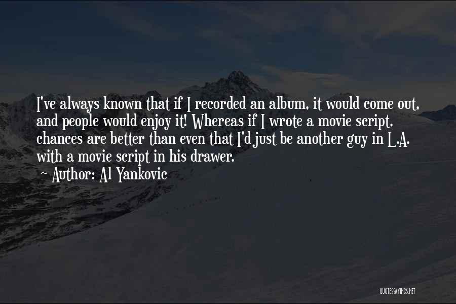 Al Yankovic Quotes: I've Always Known That If I Recorded An Album, It Would Come Out, And People Would Enjoy It! Whereas If