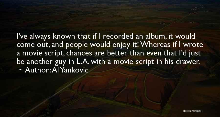 Al Yankovic Quotes: I've Always Known That If I Recorded An Album, It Would Come Out, And People Would Enjoy It! Whereas If