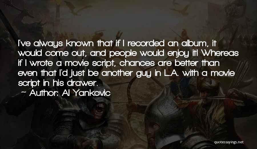 Al Yankovic Quotes: I've Always Known That If I Recorded An Album, It Would Come Out, And People Would Enjoy It! Whereas If