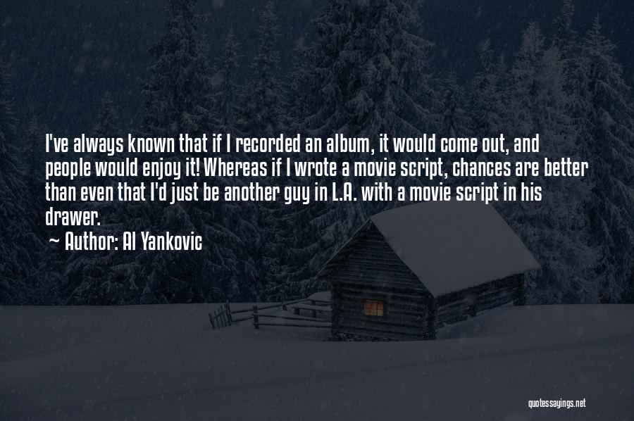 Al Yankovic Quotes: I've Always Known That If I Recorded An Album, It Would Come Out, And People Would Enjoy It! Whereas If