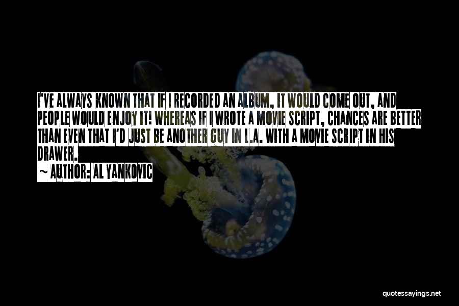 Al Yankovic Quotes: I've Always Known That If I Recorded An Album, It Would Come Out, And People Would Enjoy It! Whereas If