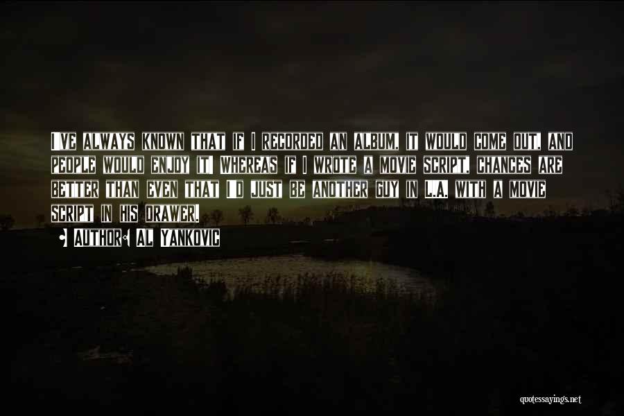 Al Yankovic Quotes: I've Always Known That If I Recorded An Album, It Would Come Out, And People Would Enjoy It! Whereas If