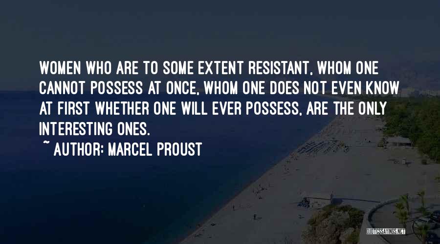 Marcel Proust Quotes: Women Who Are To Some Extent Resistant, Whom One Cannot Possess At Once, Whom One Does Not Even Know At