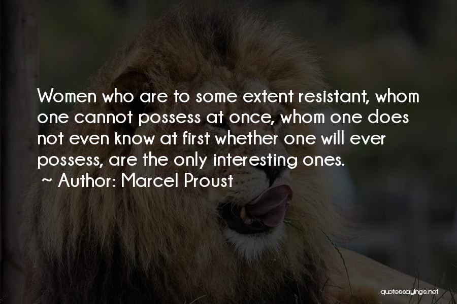 Marcel Proust Quotes: Women Who Are To Some Extent Resistant, Whom One Cannot Possess At Once, Whom One Does Not Even Know At