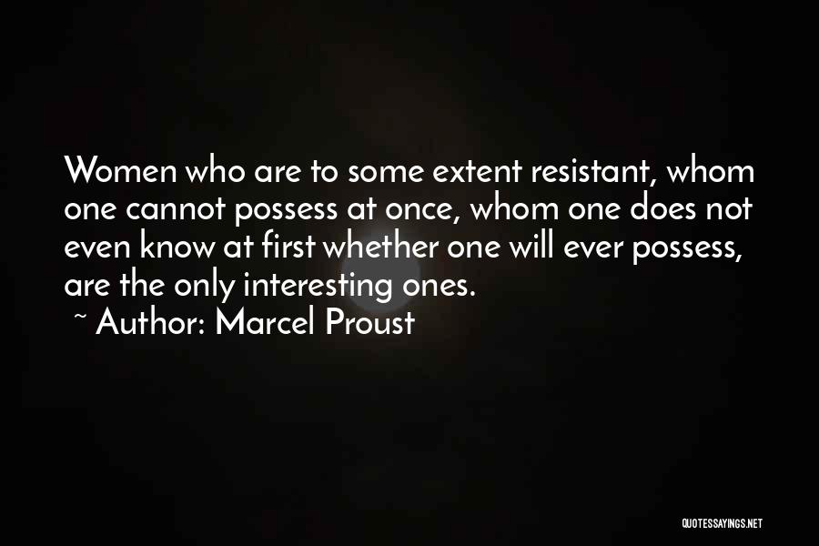 Marcel Proust Quotes: Women Who Are To Some Extent Resistant, Whom One Cannot Possess At Once, Whom One Does Not Even Know At