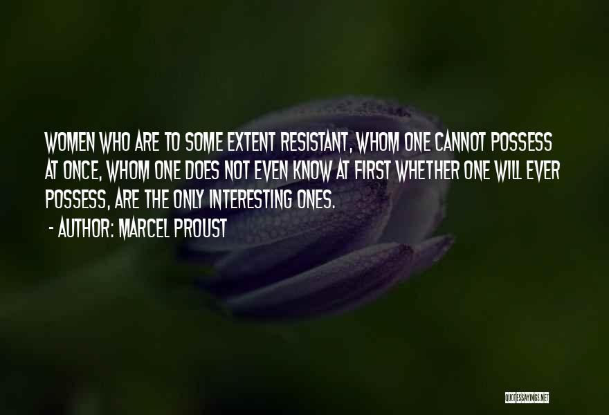 Marcel Proust Quotes: Women Who Are To Some Extent Resistant, Whom One Cannot Possess At Once, Whom One Does Not Even Know At