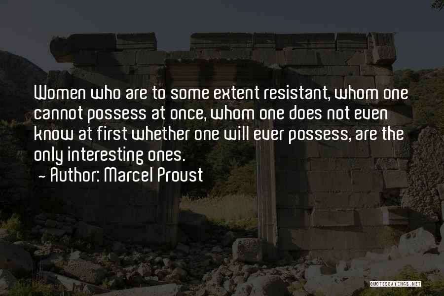 Marcel Proust Quotes: Women Who Are To Some Extent Resistant, Whom One Cannot Possess At Once, Whom One Does Not Even Know At