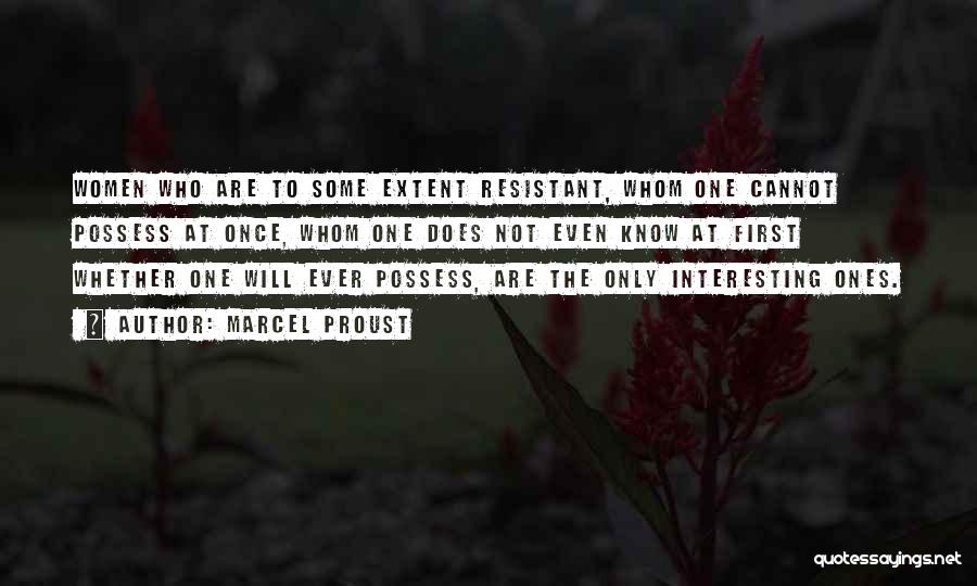 Marcel Proust Quotes: Women Who Are To Some Extent Resistant, Whom One Cannot Possess At Once, Whom One Does Not Even Know At