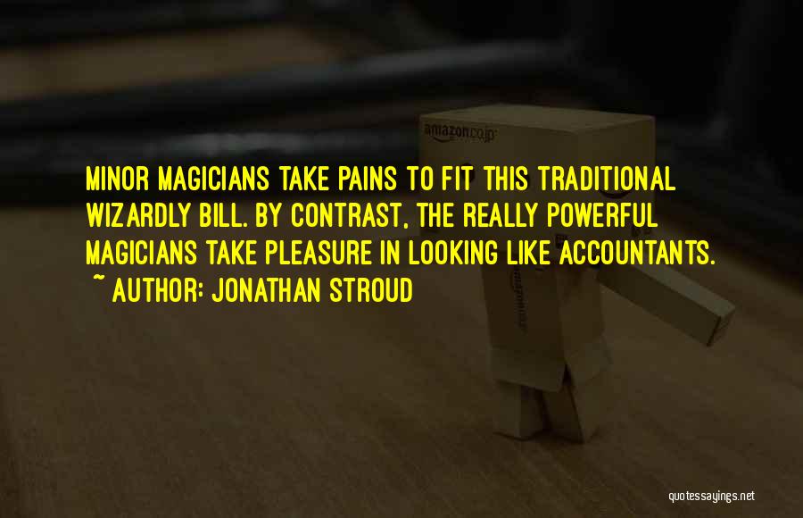 Jonathan Stroud Quotes: Minor Magicians Take Pains To Fit This Traditional Wizardly Bill. By Contrast, The Really Powerful Magicians Take Pleasure In Looking