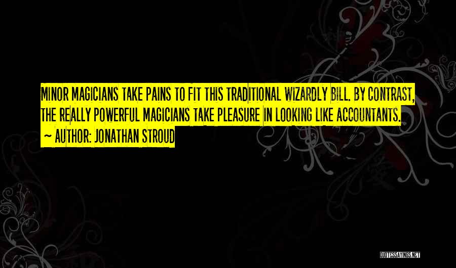 Jonathan Stroud Quotes: Minor Magicians Take Pains To Fit This Traditional Wizardly Bill. By Contrast, The Really Powerful Magicians Take Pleasure In Looking