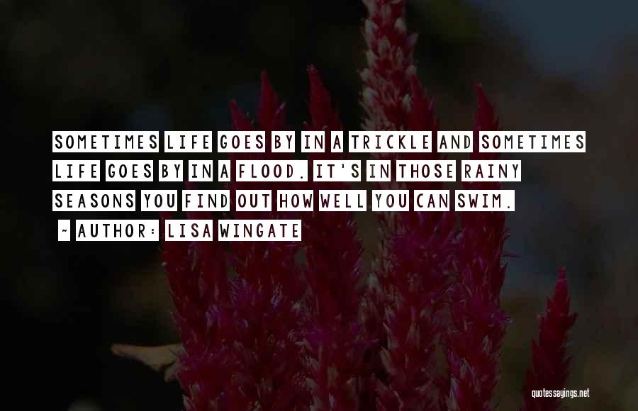 Lisa Wingate Quotes: Sometimes Life Goes By In A Trickle And Sometimes Life Goes By In A Flood. It's In Those Rainy Seasons