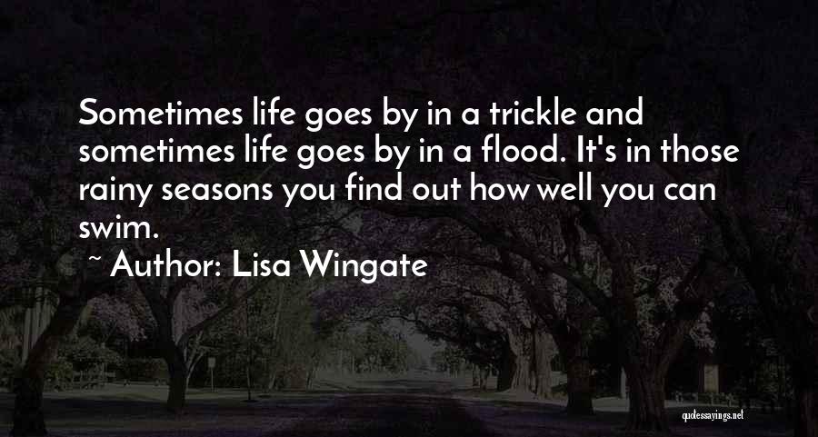 Lisa Wingate Quotes: Sometimes Life Goes By In A Trickle And Sometimes Life Goes By In A Flood. It's In Those Rainy Seasons