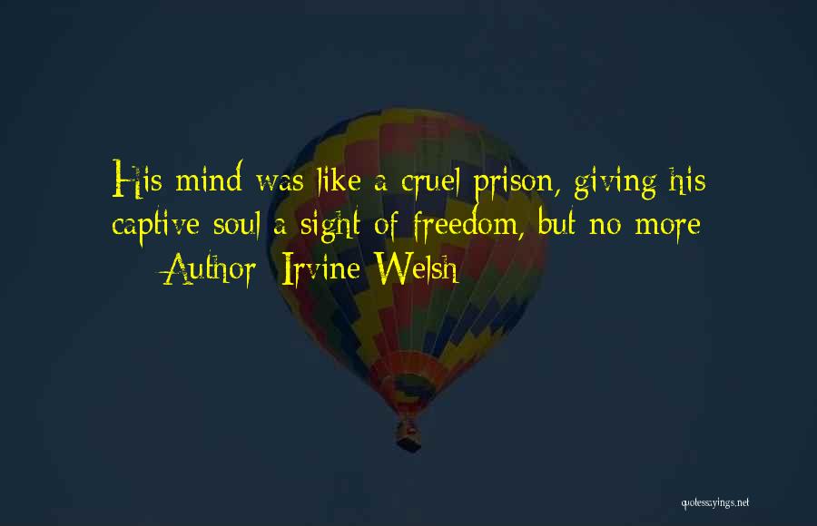 Irvine Welsh Quotes: His Mind Was Like A Cruel Prison, Giving His Captive Soul A Sight Of Freedom, But No More