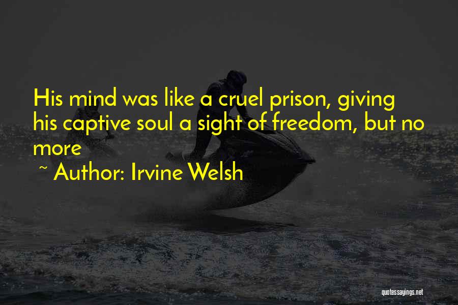 Irvine Welsh Quotes: His Mind Was Like A Cruel Prison, Giving His Captive Soul A Sight Of Freedom, But No More