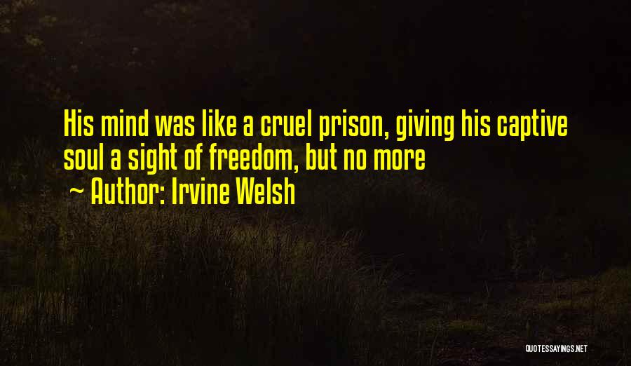Irvine Welsh Quotes: His Mind Was Like A Cruel Prison, Giving His Captive Soul A Sight Of Freedom, But No More