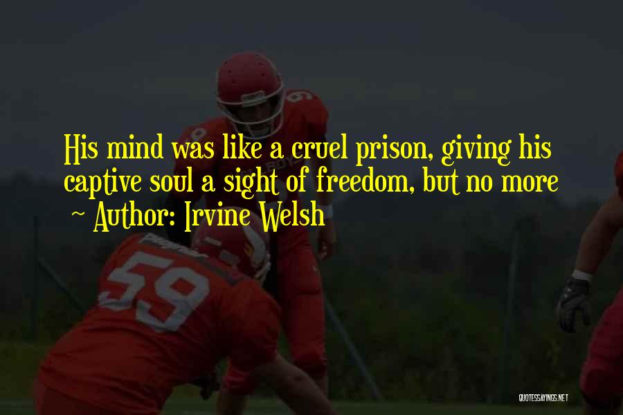 Irvine Welsh Quotes: His Mind Was Like A Cruel Prison, Giving His Captive Soul A Sight Of Freedom, But No More