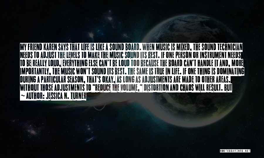 Jessica N. Turner Quotes: My Friend Karen Says That Life Is Like A Sound Board. When Music Is Mixed, The Sound Technician Needs To