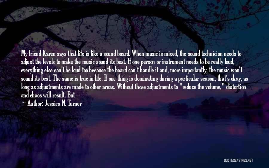 Jessica N. Turner Quotes: My Friend Karen Says That Life Is Like A Sound Board. When Music Is Mixed, The Sound Technician Needs To