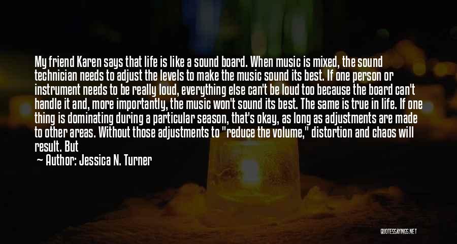 Jessica N. Turner Quotes: My Friend Karen Says That Life Is Like A Sound Board. When Music Is Mixed, The Sound Technician Needs To