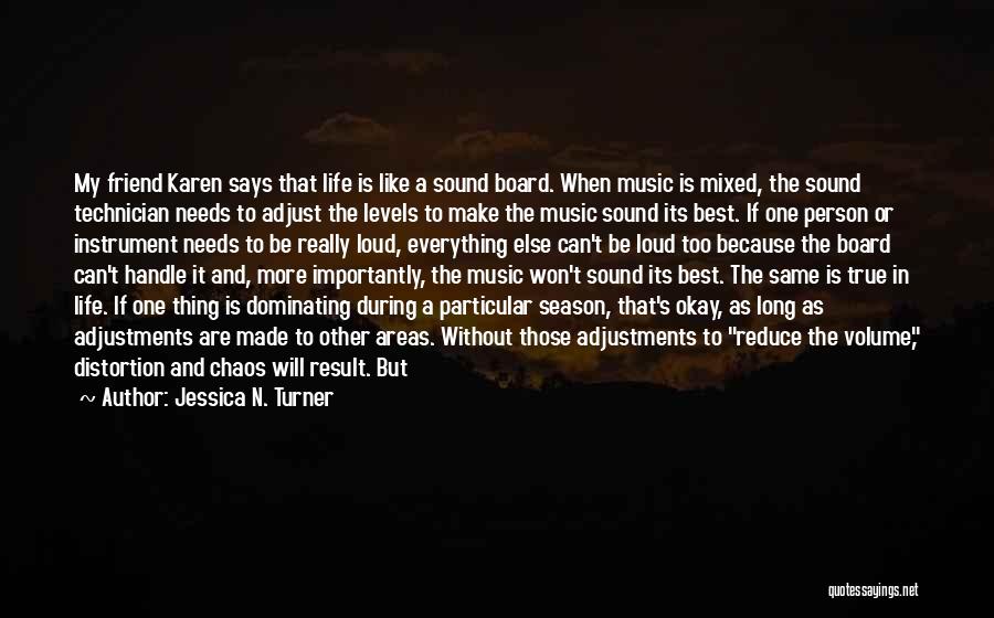 Jessica N. Turner Quotes: My Friend Karen Says That Life Is Like A Sound Board. When Music Is Mixed, The Sound Technician Needs To