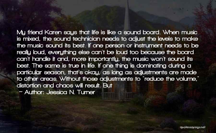 Jessica N. Turner Quotes: My Friend Karen Says That Life Is Like A Sound Board. When Music Is Mixed, The Sound Technician Needs To