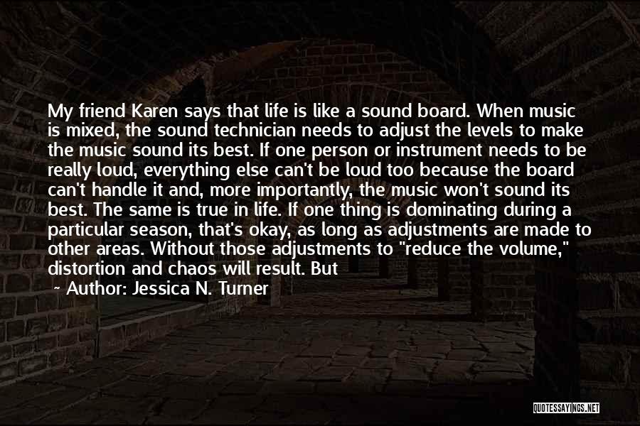 Jessica N. Turner Quotes: My Friend Karen Says That Life Is Like A Sound Board. When Music Is Mixed, The Sound Technician Needs To