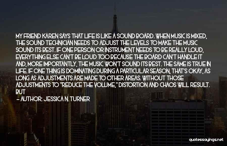 Jessica N. Turner Quotes: My Friend Karen Says That Life Is Like A Sound Board. When Music Is Mixed, The Sound Technician Needs To