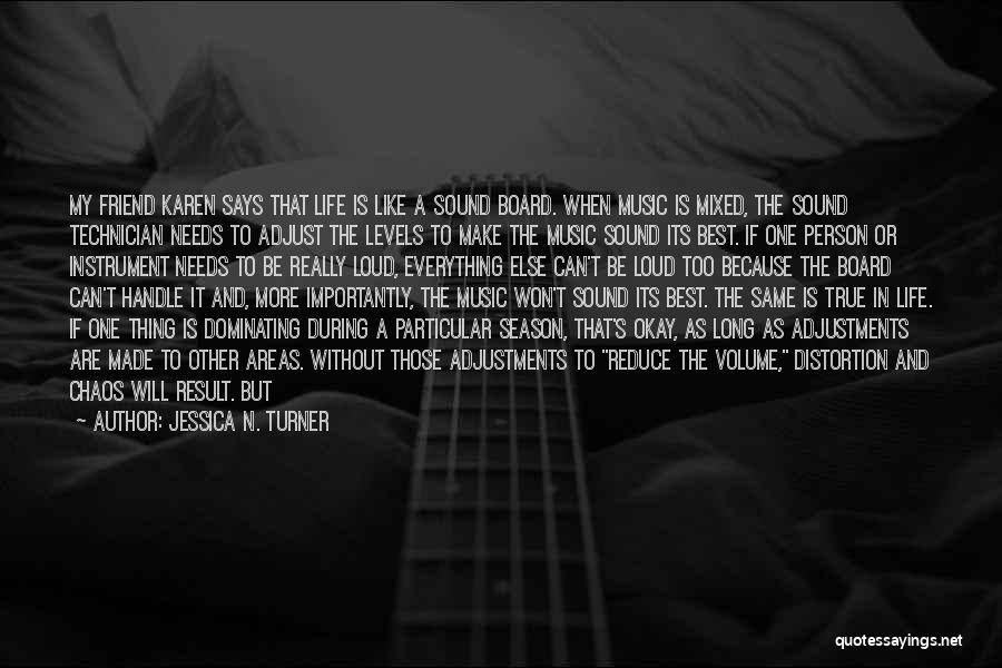 Jessica N. Turner Quotes: My Friend Karen Says That Life Is Like A Sound Board. When Music Is Mixed, The Sound Technician Needs To