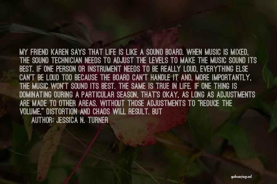 Jessica N. Turner Quotes: My Friend Karen Says That Life Is Like A Sound Board. When Music Is Mixed, The Sound Technician Needs To