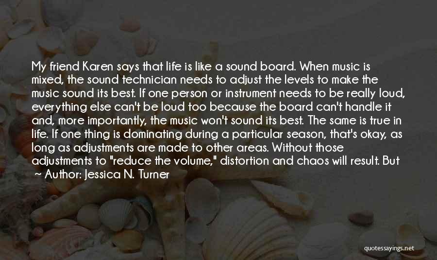 Jessica N. Turner Quotes: My Friend Karen Says That Life Is Like A Sound Board. When Music Is Mixed, The Sound Technician Needs To