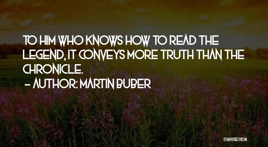 Martin Buber Quotes: To Him Who Knows How To Read The Legend, It Conveys More Truth Than The Chronicle.