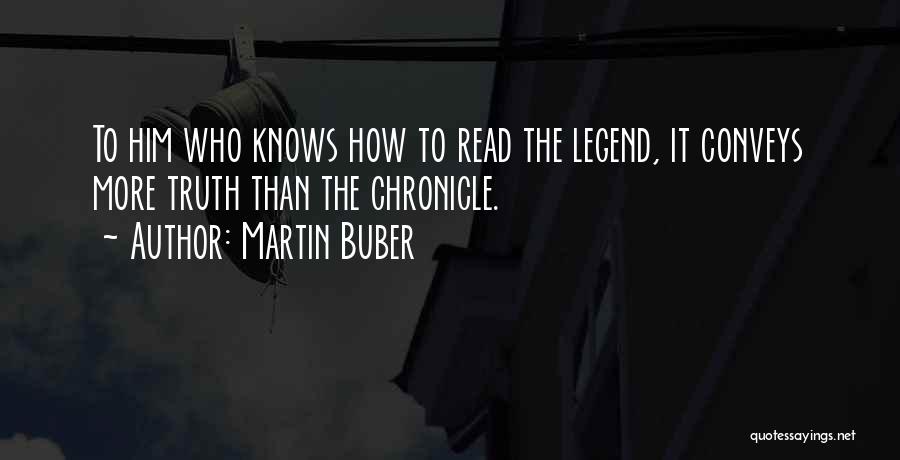 Martin Buber Quotes: To Him Who Knows How To Read The Legend, It Conveys More Truth Than The Chronicle.
