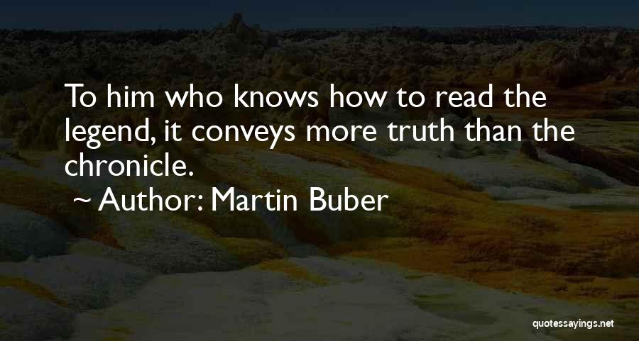 Martin Buber Quotes: To Him Who Knows How To Read The Legend, It Conveys More Truth Than The Chronicle.