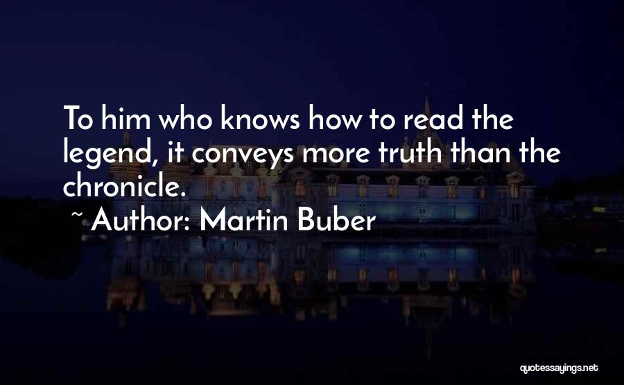 Martin Buber Quotes: To Him Who Knows How To Read The Legend, It Conveys More Truth Than The Chronicle.