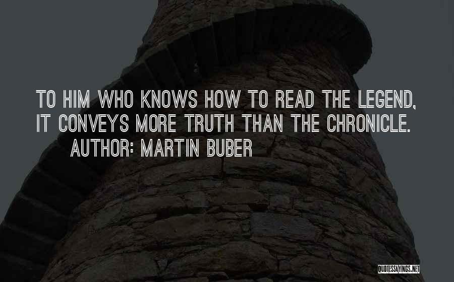 Martin Buber Quotes: To Him Who Knows How To Read The Legend, It Conveys More Truth Than The Chronicle.