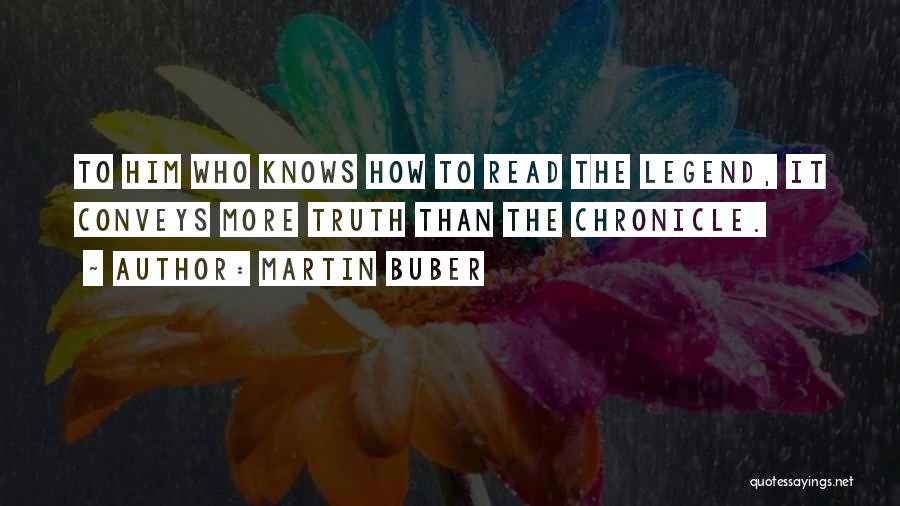 Martin Buber Quotes: To Him Who Knows How To Read The Legend, It Conveys More Truth Than The Chronicle.