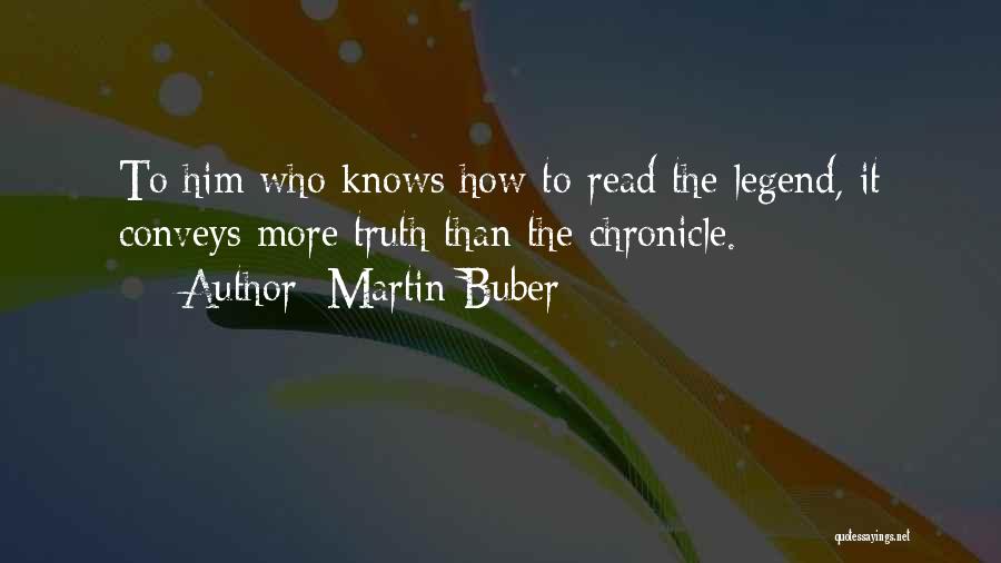 Martin Buber Quotes: To Him Who Knows How To Read The Legend, It Conveys More Truth Than The Chronicle.
