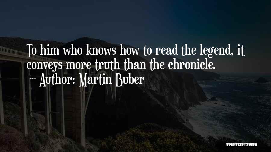 Martin Buber Quotes: To Him Who Knows How To Read The Legend, It Conveys More Truth Than The Chronicle.