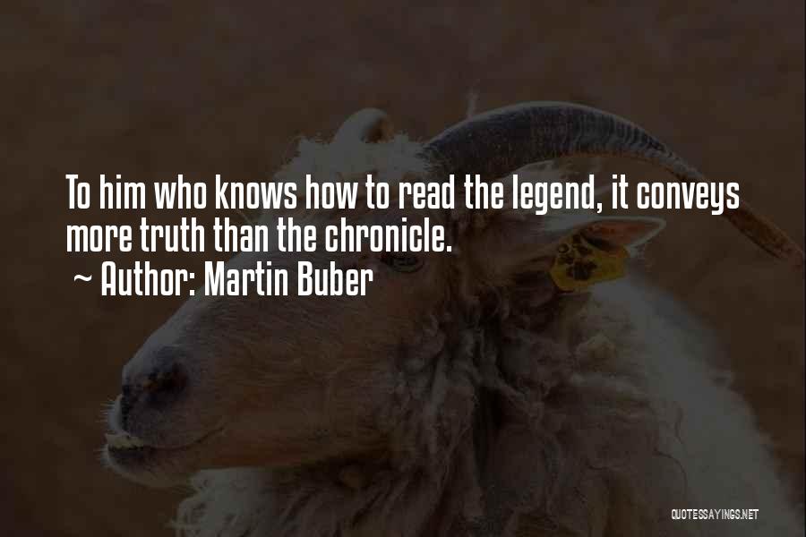Martin Buber Quotes: To Him Who Knows How To Read The Legend, It Conveys More Truth Than The Chronicle.