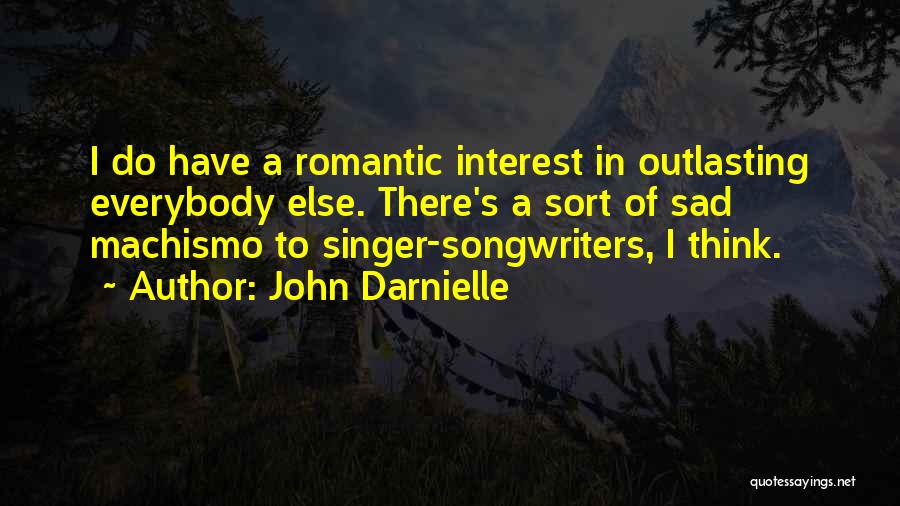 John Darnielle Quotes: I Do Have A Romantic Interest In Outlasting Everybody Else. There's A Sort Of Sad Machismo To Singer-songwriters, I Think.