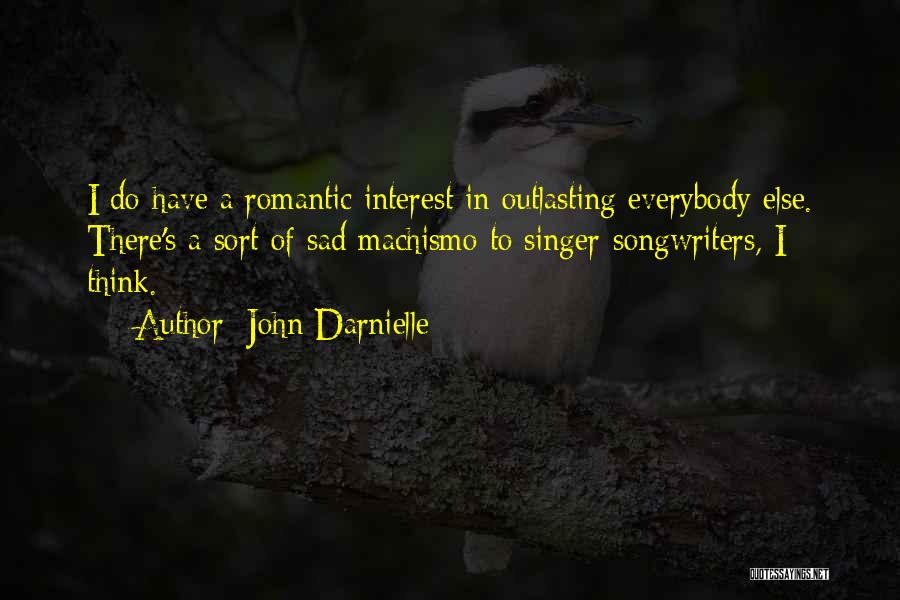 John Darnielle Quotes: I Do Have A Romantic Interest In Outlasting Everybody Else. There's A Sort Of Sad Machismo To Singer-songwriters, I Think.