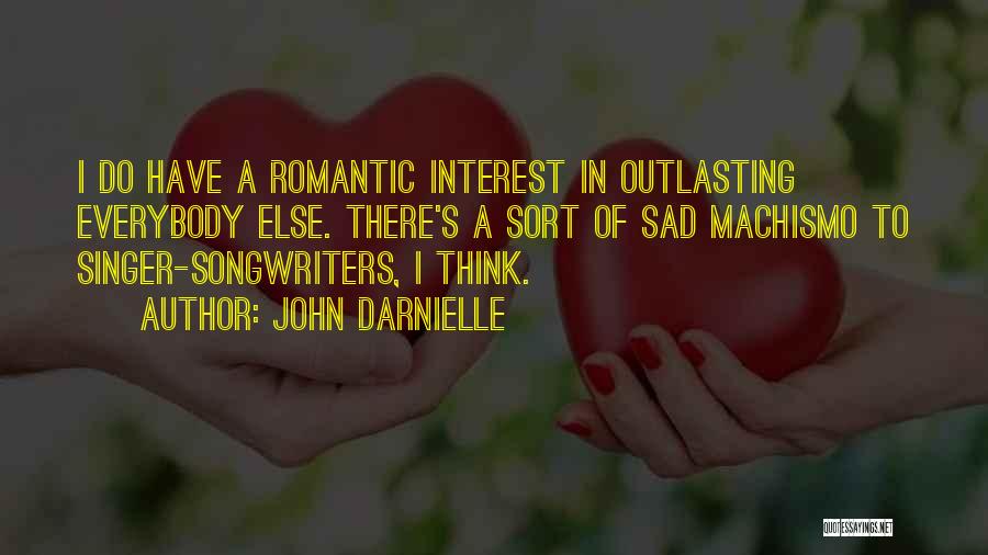 John Darnielle Quotes: I Do Have A Romantic Interest In Outlasting Everybody Else. There's A Sort Of Sad Machismo To Singer-songwriters, I Think.