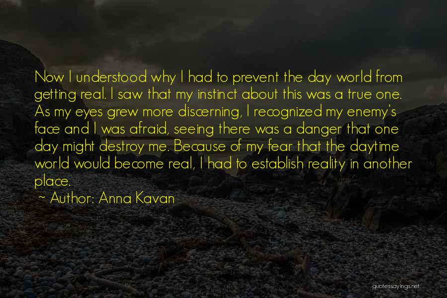 Anna Kavan Quotes: Now I Understood Why I Had To Prevent The Day World From Getting Real. I Saw That My Instinct About