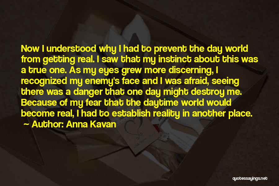 Anna Kavan Quotes: Now I Understood Why I Had To Prevent The Day World From Getting Real. I Saw That My Instinct About