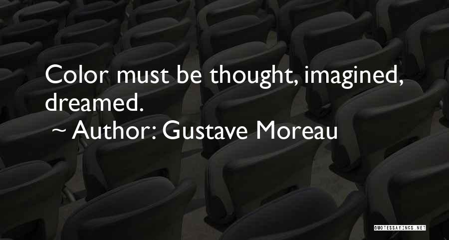 Gustave Moreau Quotes: Color Must Be Thought, Imagined, Dreamed.