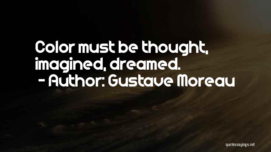 Gustave Moreau Quotes: Color Must Be Thought, Imagined, Dreamed.