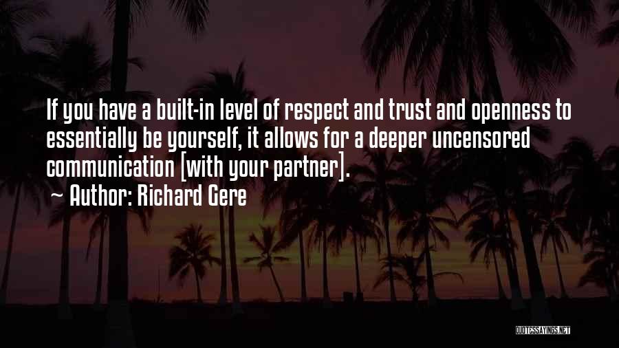 Richard Gere Quotes: If You Have A Built-in Level Of Respect And Trust And Openness To Essentially Be Yourself, It Allows For A