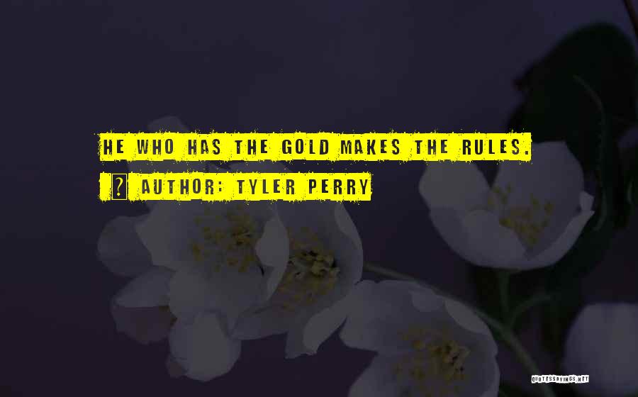 Tyler Perry Quotes: He Who Has The Gold Makes The Rules.